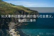 91大事件线路的新闻价值与社会意义，新闻911事件