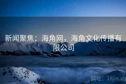 新闻聚焦：海角网，海角文化传播有限公司