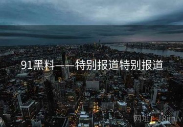 91黑料——特别报道特别报道