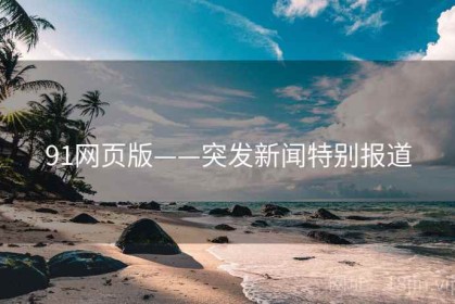 91网页版——突发新闻特别报道