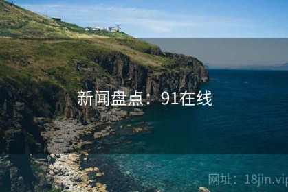 新闻盘点：91在线