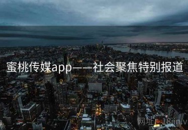 蜜桃传媒app——社会聚焦特别报道