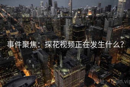 事件聚焦：探花视频正在发生什么？
