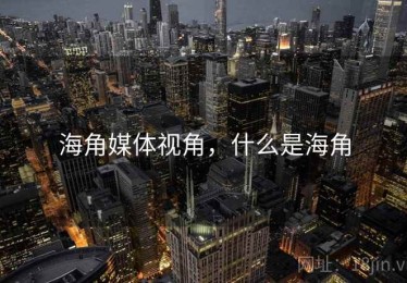 海角媒体视角，什么是海角