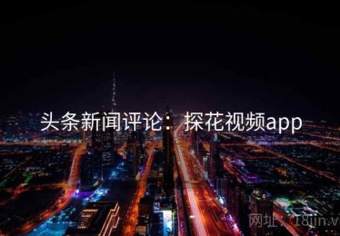 头条新闻评论：探花视频app