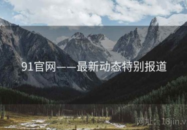 91官网——最新动态特别报道
