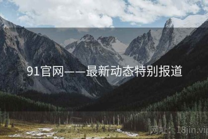 91官网——最新动态特别报道