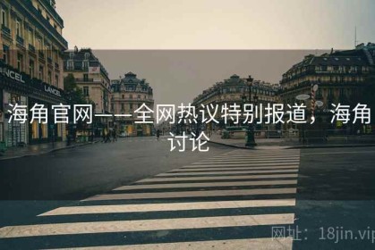 海角官网——全网热议特别报道，海角讨论