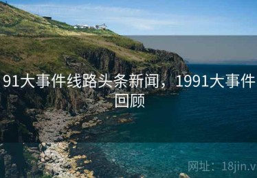 91大事件线路头条新闻，1991大事件回顾