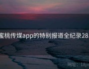 蜜桃传媒app的特别报道全纪录281