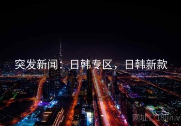 突发新闻：日韩专区，日韩新款