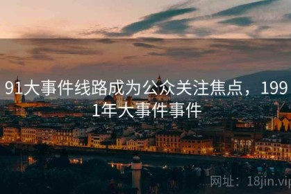 91大事件线路成为公众关注焦点，1991年大事件事件
