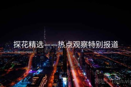 探花精选——热点观察特别报道