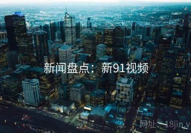 新闻盘点：新91视频