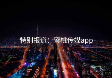 特别报道：蜜桃传媒app