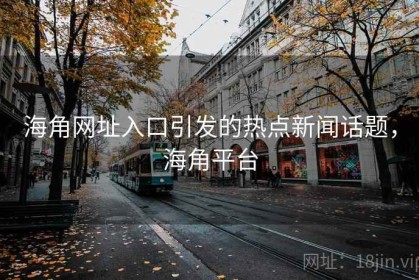 海角网址入口引发的热点新闻话题，海角平台
