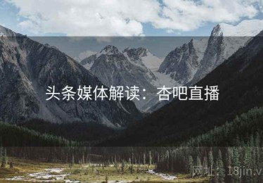 头条媒体解读：杏吧直播