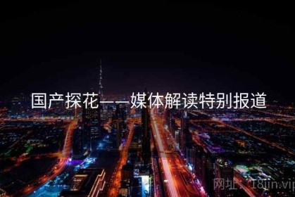 国产探花——媒体解读特别报道