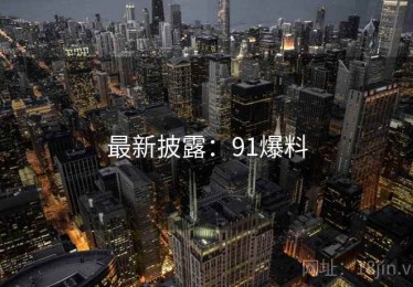 最新披露：91爆料