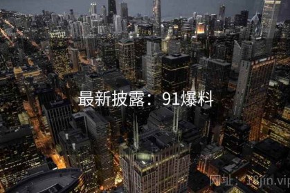 最新披露：91爆料