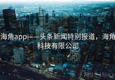 海角app——头条新闻特别报道，海角科技有限公司