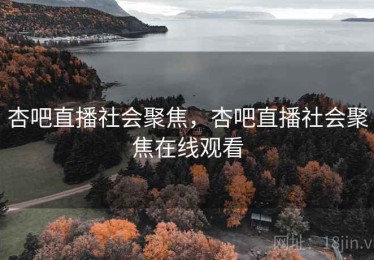 杏吧直播社会聚焦，杏吧直播社会聚焦在线观看