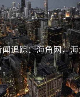头条新闻追踪：海角网，海角平台