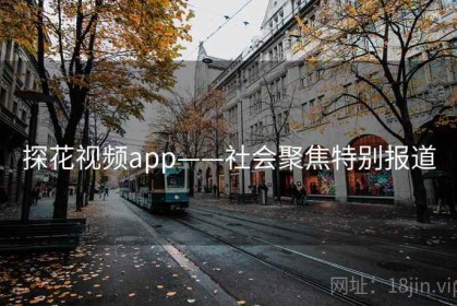 探花视频app——社会聚焦特别报道