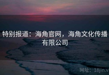 特别报道：海角官网，海角文化传播有限公司