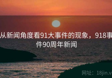 从新闻角度看91大事件的现象，918事件90周年新闻