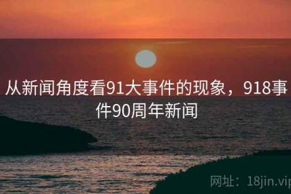 从新闻角度看91大事件的现象，918事件90周年新闻