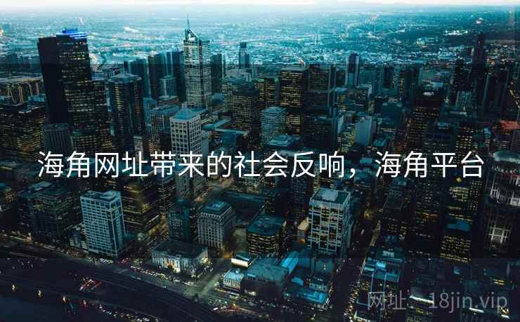 海角网址带来的社会反响，海角平台