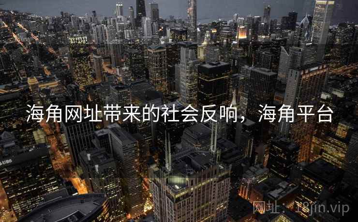 海角网址带来的社会反响，海角平台