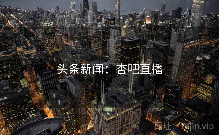 头条新闻：杏吧直播