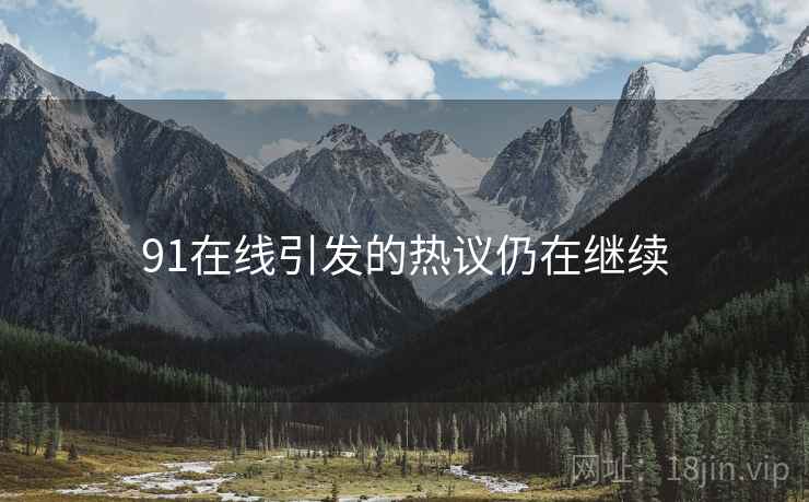 91在线引发的热议仍在继续