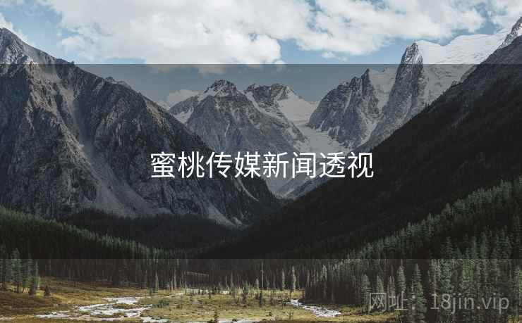 蜜桃传媒新闻透视