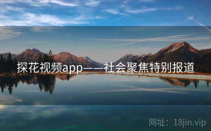 探花视频app——社会聚焦特别报道