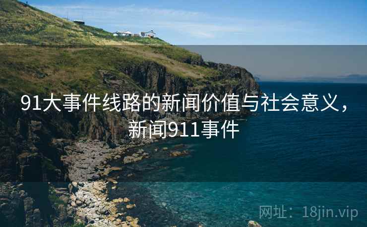 91大事件线路的新闻价值与社会意义，新闻911事件