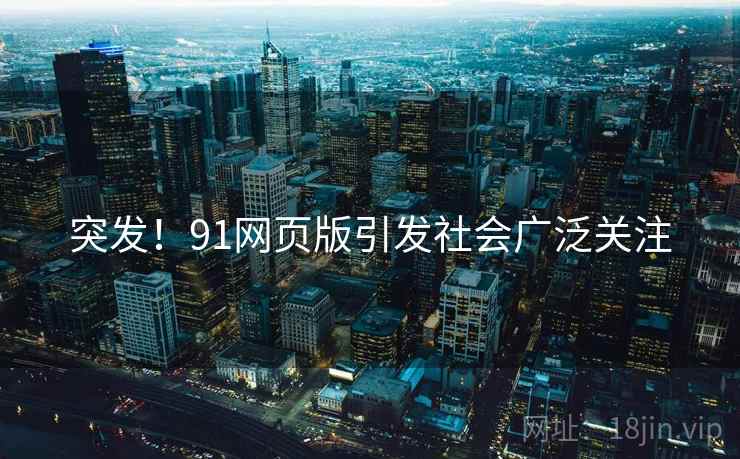 突发！91网页版引发社会广泛关注