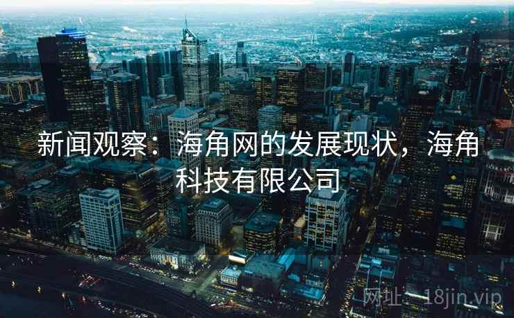 新闻观察：海角网的发展现状，海角科技有限公司