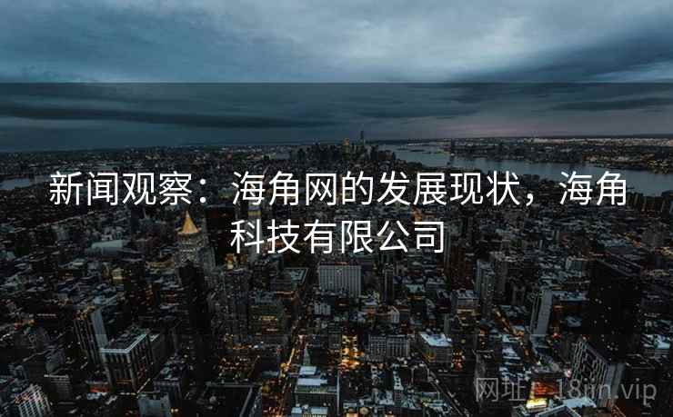 新闻观察：海角网的发展现状，海角科技有限公司