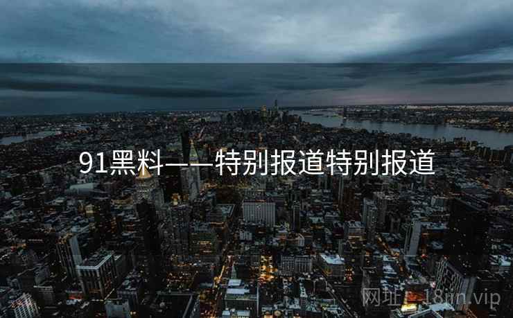 91黑料——特别报道特别报道