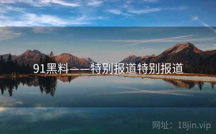 91黑料——特别报道特别报道