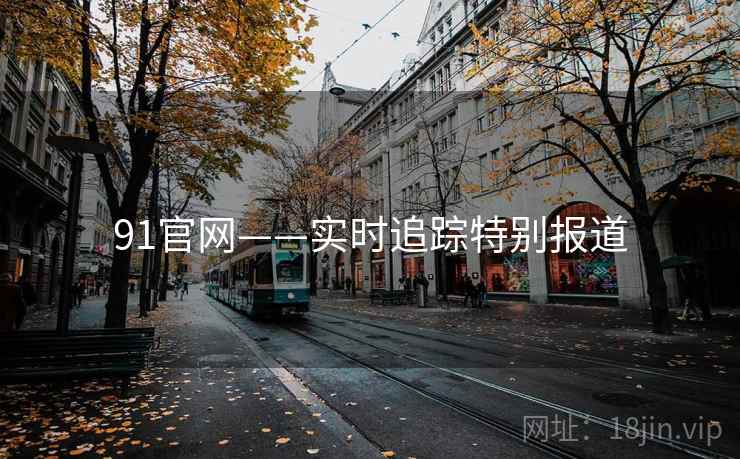 91官网——实时追踪特别报道
