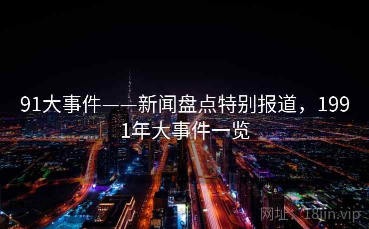 91大事件——新闻盘点特别报道，1991年大事件一览