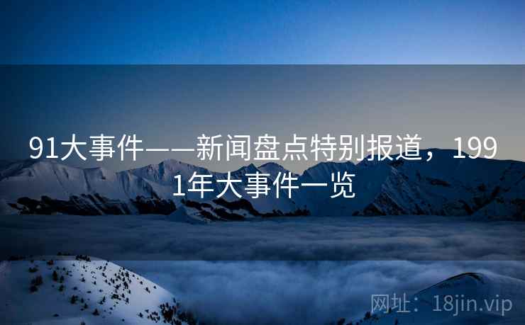 91大事件——新闻盘点特别报道，1991年大事件一览