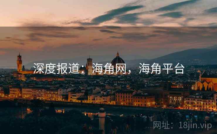 深度报道：海角网，海角平台