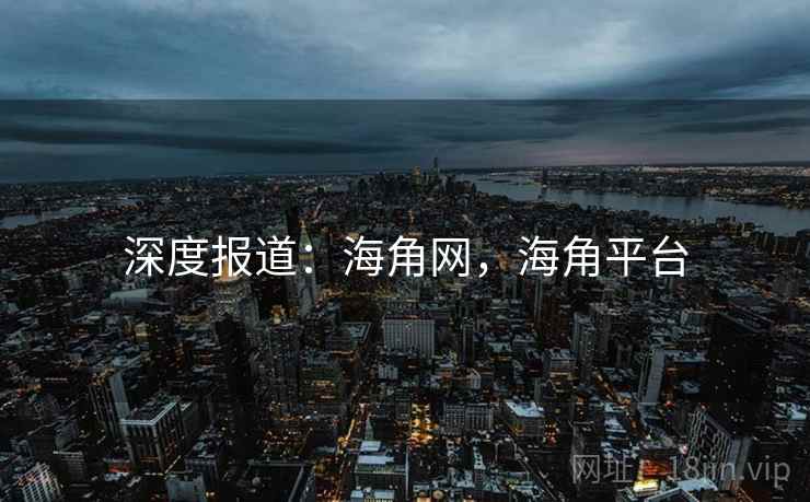 深度报道：海角网，海角平台