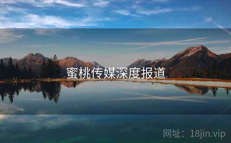 蜜桃传媒深度报道
