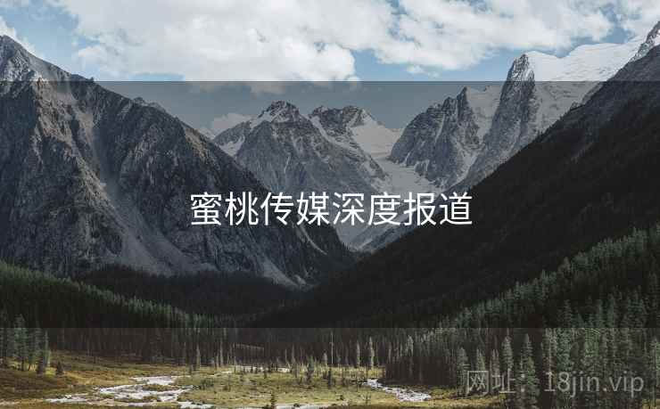 蜜桃传媒深度报道